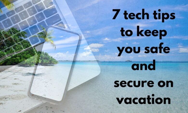 7 tech tips to keep you safe and secure on vacation